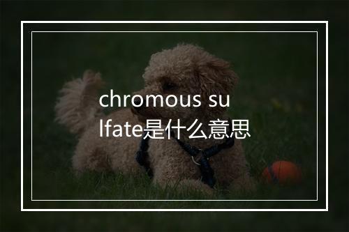 chromous sulfate是什么意思