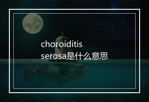 choroiditis serosa是什么意思