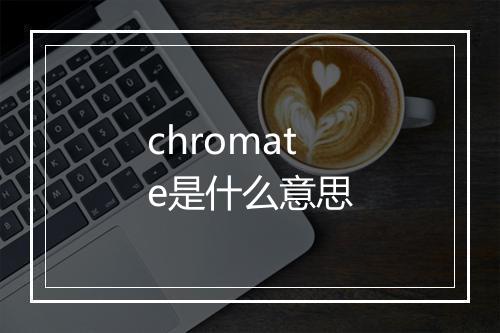 chromate是什么意思