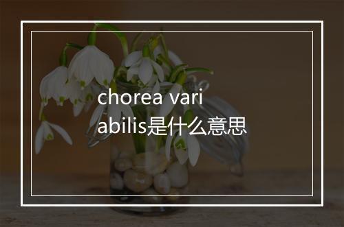 chorea variabilis是什么意思