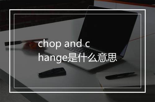 chop and change是什么意思