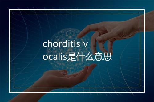 chorditis vocalis是什么意思