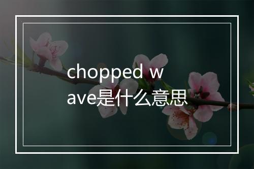 chopped wave是什么意思