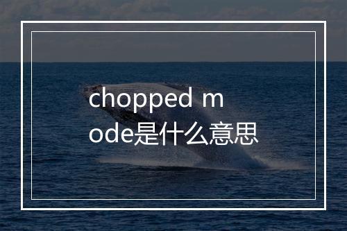 chopped mode是什么意思