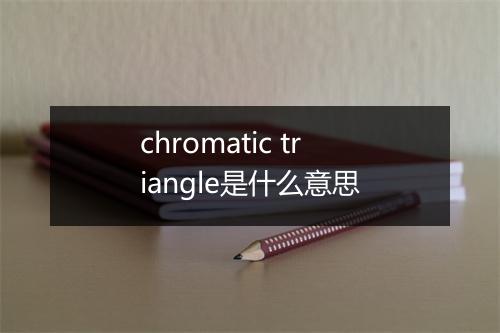 chromatic triangle是什么意思