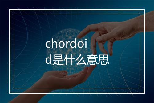 chordoid是什么意思