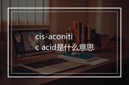 cis-aconitic acid是什么意思