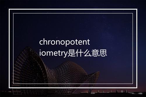 chronopotentiometry是什么意思