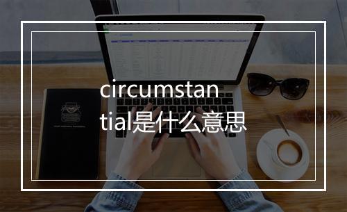 circumstantial是什么意思