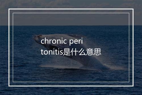 chronic peritonitis是什么意思