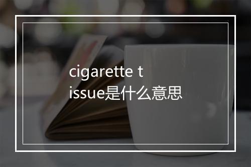 cigarette tissue是什么意思