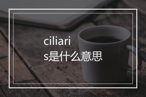 ciliaris是什么意思