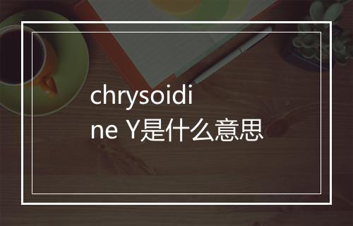 chrysoidine Y是什么意思