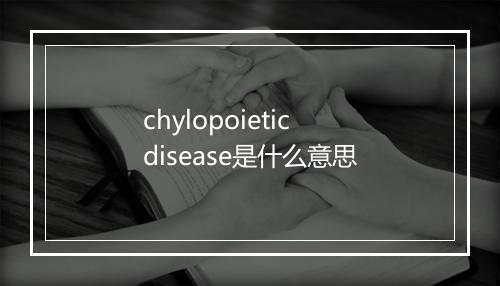 chylopoietic disease是什么意思