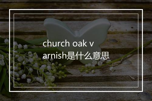 church oak varnish是什么意思