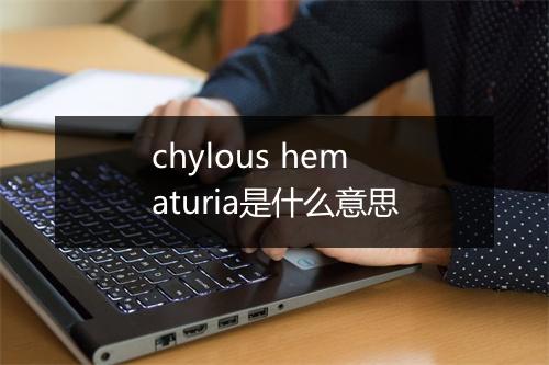 chylous hematuria是什么意思