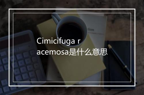 Cimicifuga racemosa是什么意思