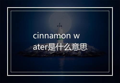 cinnamon water是什么意思