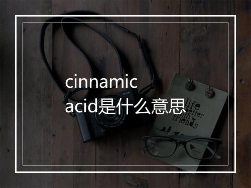 cinnamic acid是什么意思