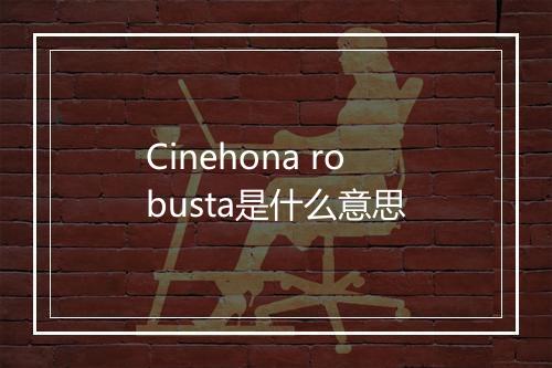 Cinehona robusta是什么意思