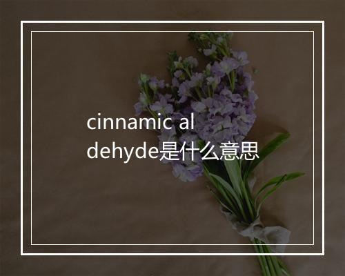 cinnamic aldehyde是什么意思