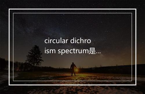 circular dichroism spectrum是什么意思