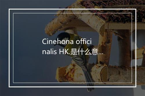 Cinehona officinalis HK.是什么意思