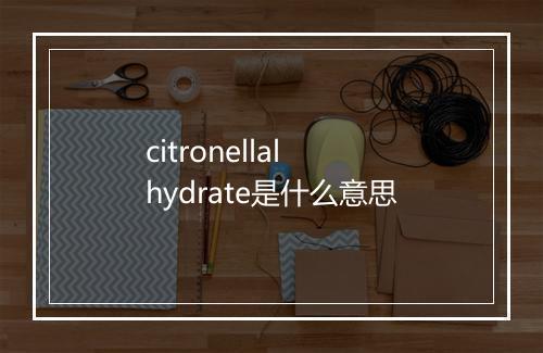 citronellal hydrate是什么意思