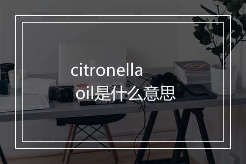 citronella oil是什么意思