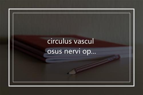 circulus vasculosus nervi optici是什么意思