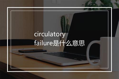 circulatory failure是什么意思