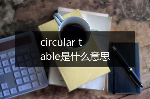 circular table是什么意思