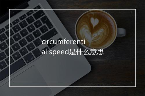 circumferential speed是什么意思