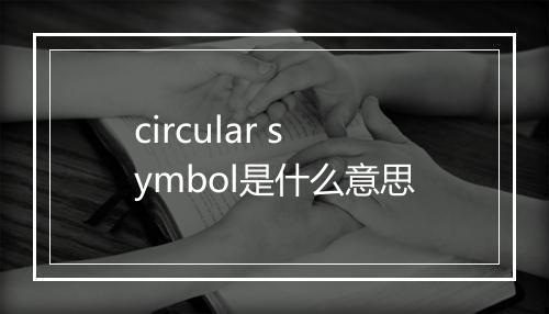 circular symbol是什么意思