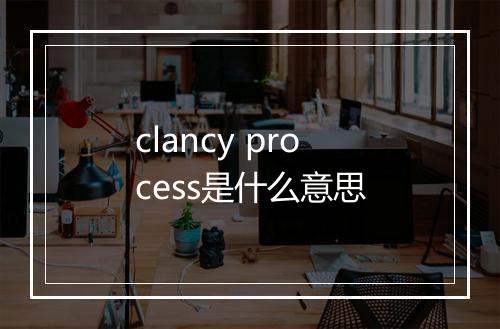 clancy process是什么意思