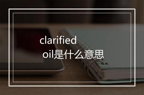 clarified oil是什么意思