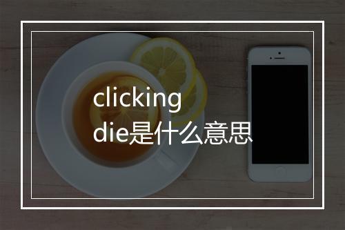 clicking die是什么意思