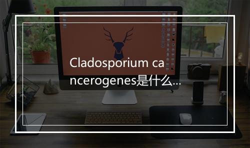 Cladosporium cancerogenes是什么意思