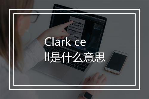 Clark cell是什么意思