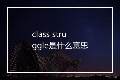 class struggle是什么意思