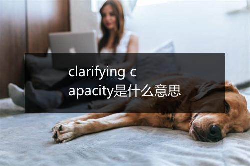 clarifying capacity是什么意思