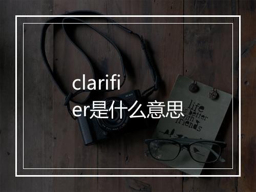 clarifier是什么意思