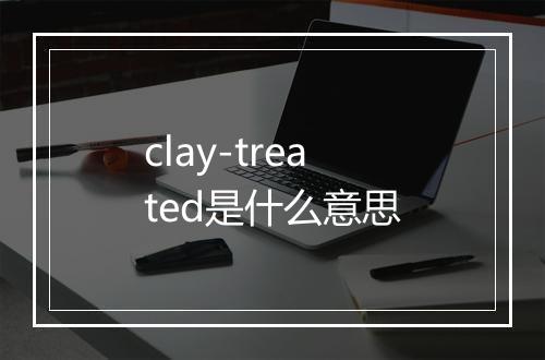 clay-treated是什么意思