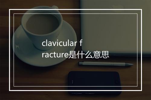 clavicular fracture是什么意思