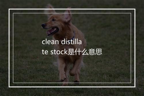 clean distillate stock是什么意思