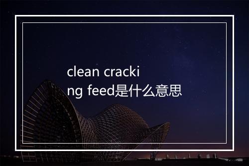 clean cracking feed是什么意思