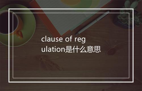 clause of regulation是什么意思