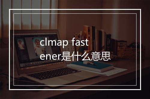 clmap fastener是什么意思