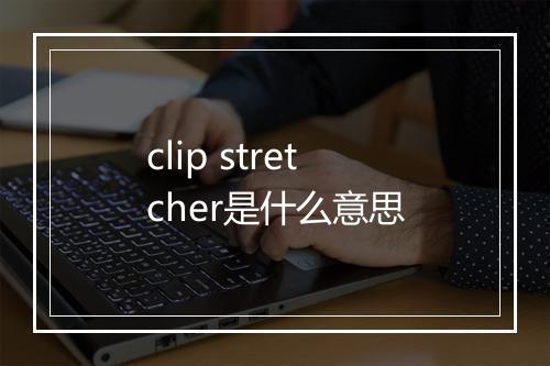 clip stretcher是什么意思