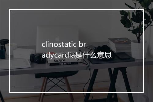 clinostatic bradycardia是什么意思